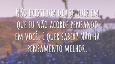 Não existe um dia se quer em que eu não acorde pensando&hellip;