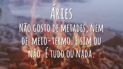 Áries Não gosto de metades, nem de meio-termo. É sim ou não.&hellip;
