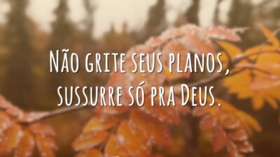 Não grite seus planos, sussurre só pra Deus.