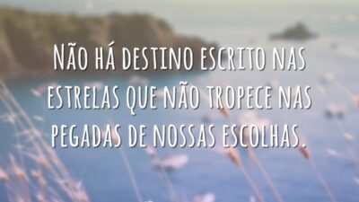 Não há destino escrito nas estrelas que não tropece nas pegadas de nossas escolhas.