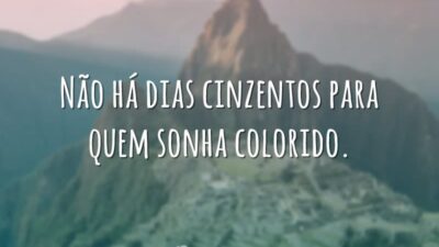 Não há dias cinzentos para quem sonha colorido.