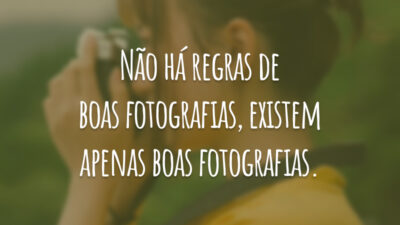 Não há regras de boas fotografias, existem apenas boas fotografias.