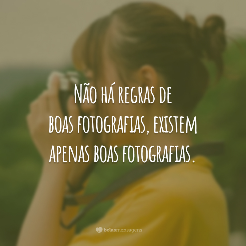 Não há regras de boas fotografias, existem apenas boas fotografias.