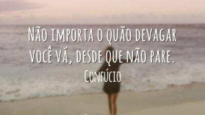 Não importa o quão devagar você vá, desde que não pare.