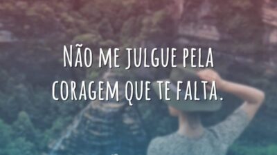 Não me julgue pela coragem que te falta.