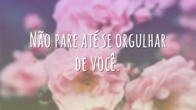 Não pare até se orgulhar de você.