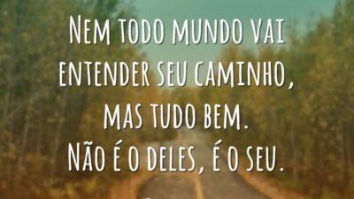 Nem todo mundo vai entender seu caminho, mas tudo bem. Não é o deles, é o seu.
