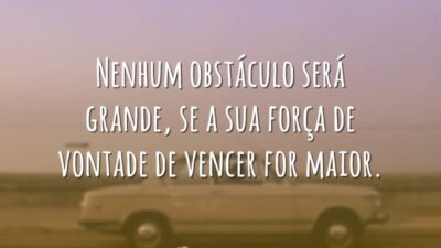 Nenhum obstáculo será grande, se a sua força de vontade de vencer for maior.