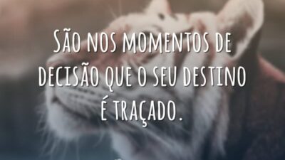 São nos momentos de decisão que o seu destino é traçado.
