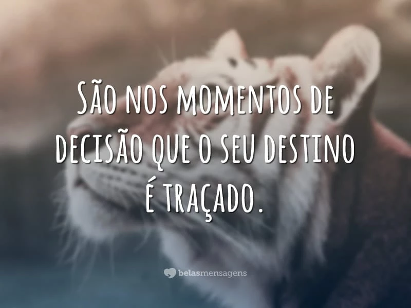 São nos momentos de decisão que o seu destino é traçado.