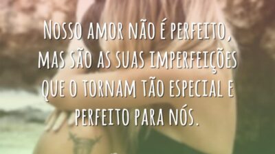 Nosso amor não é perfeito, mas são as suas imperfeições que o&hellip;