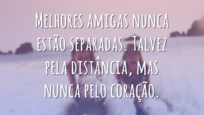 Melhores amigas nunca estão separadas. Talvez pela distância, mas nunca pelo coração.
