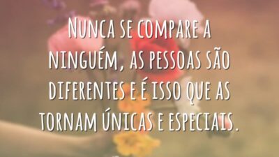 Nunca se compare a ninguém, as pessoas são diferentes e é isso que as tornam únicas e especiais.