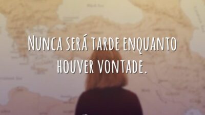 Nunca será tarde enquanto houver vontade.