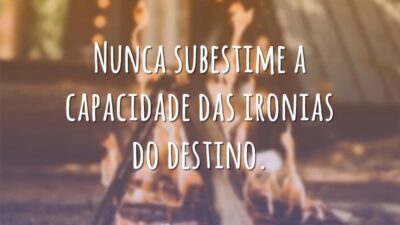 Nunca subestime a capacidade das ironias do destino.