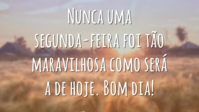 Nunca uma segunda-feira foi tão maravilhosa como será a de hoje. Bom dia!