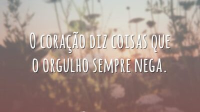 O coração diz coisas que o orgulho sempre nega.