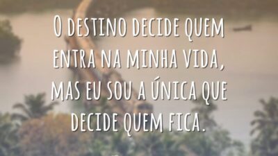 O destino decide quem entra na minha vida, mas eu sou a única que decide quem fica.