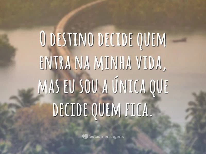 O destino decide quem entra na minha vida, mas eu sou a única que decide quem fica.