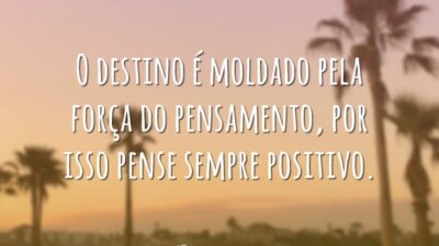 O destino é moldado pela força do pensamento, por isso pense sempre positivo.