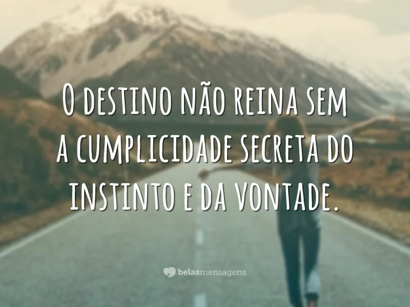 O destino não reina sem a cumplicidade secreta do instinto e da vontade.