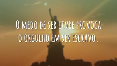 O medo de ser livre provoca o orgulho em ser escravo.