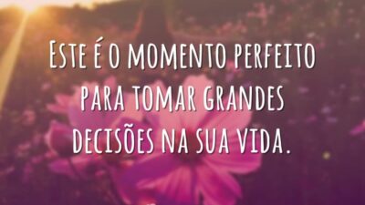 Este é o momento perfeito para tomar grandes decisões na sua vida.