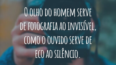O olho do homem serve de fotografia ao invisível, como o ouvido serve de eco ao silêncio.