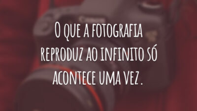 O que a fotografia reproduz ao infinito só acontece uma vez.