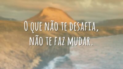 O que não te desafia, não te faz mudar.