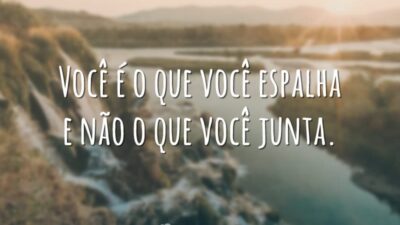 Você é o que você espalha e não o que você junta.