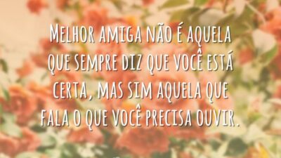 Melhor amiga não é aquela que sempre diz que você está certa,&hellip;