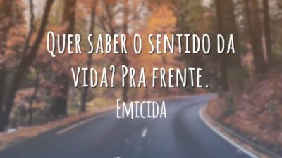 Quer saber o sentido da vida? Pra frente.