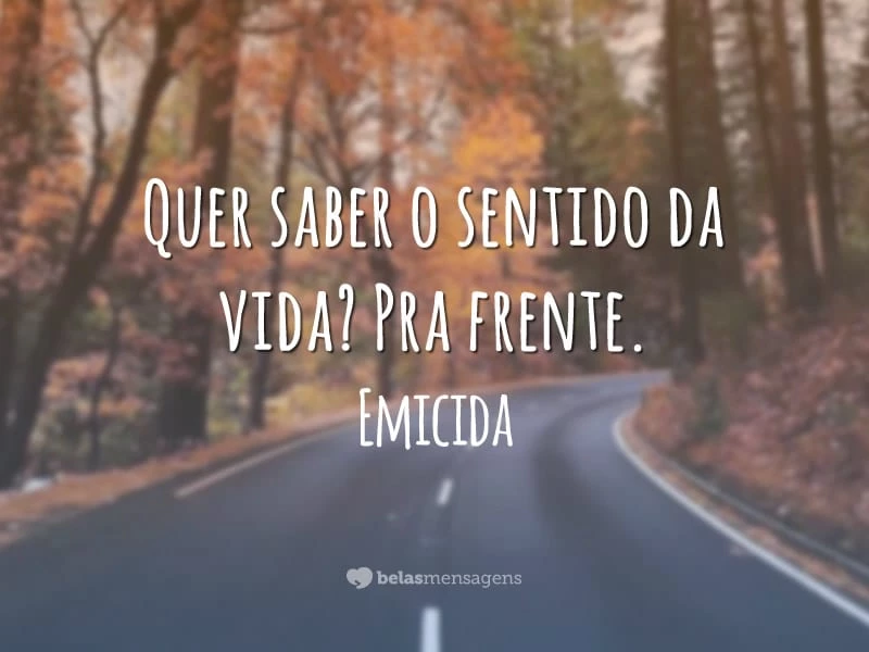 Quer saber o sentido da vida? Pra frente.