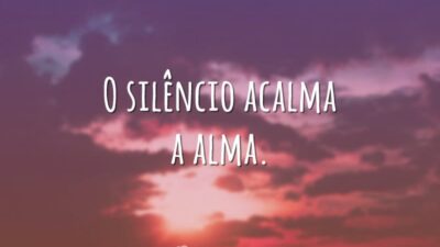 O silêncio acalma a alma.