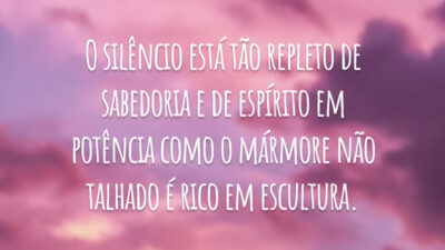 O silêncio está tão repleto de sabedoria e de espírito em potência como o mármore não talhado é rico em escultura.