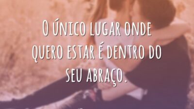 O único lugar onde quero estar é dentro do seu abraço.