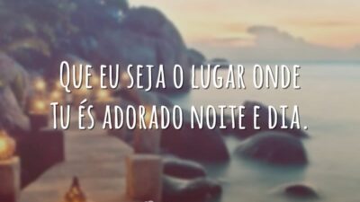 Que eu seja o lugar onde Tu és adorado noite e dia.