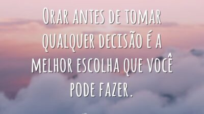 Orar antes de tomar qualquer decisão é a melhor escolha que você pode fazer.
