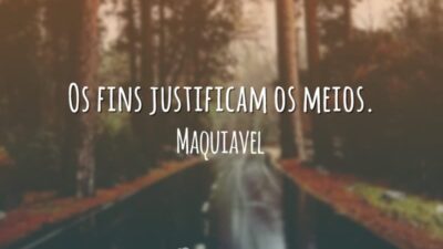 Os fins justificam os meios.