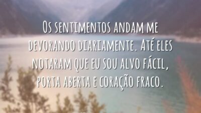 Os sentimentos andam me devorando diariamente. Até eles notaram que eu sou alvo fácil, porta aberta e coração fraco.