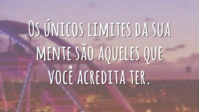 Os únicos limites da sua mente são aqueles que você acredita ter.