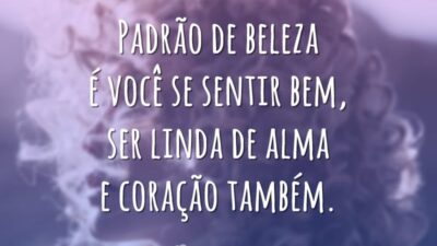 Padrão de beleza é você se sentir bem, ser linda de alma e coração também.