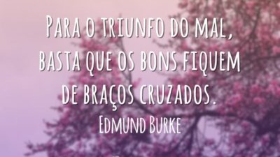Para o triunfo do mal, basta que os bons fiquem de braços cruzados.