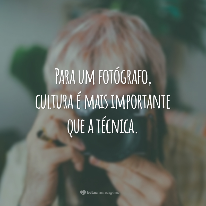 Para um fotógrafo, cultura é mais importante que a técnica.