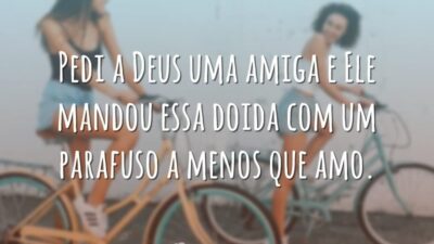 Pedi a Deus uma amiga e Ele mandou essa doida com um parafuso a menos que amo.