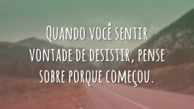 Quando você sentir vontade de desistir, pense sobre porque começou.