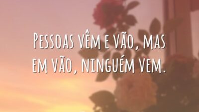 Pessoas vêm e vão, mas em vão, ninguém vem.