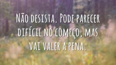 Não desista. Pode parecer difícil no começo, mas vai valer a pena.