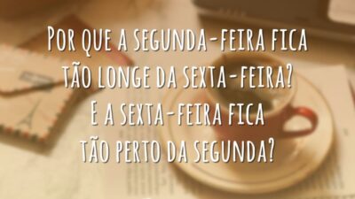 Por que a segunda-feira fica tão longe da sexta-feira? E a sexta-feira fica tão perto da segunda?